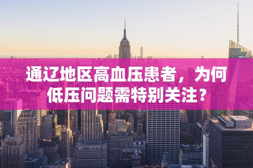 通辽地区高血压患者，为何低压问题需特别关注？