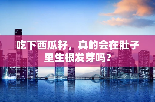 吃下西瓜籽，真的会在肚子里生根发芽吗？