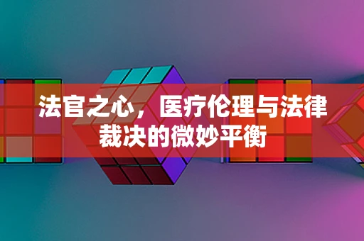 法官之心，医疗伦理与法律裁决的微妙平衡