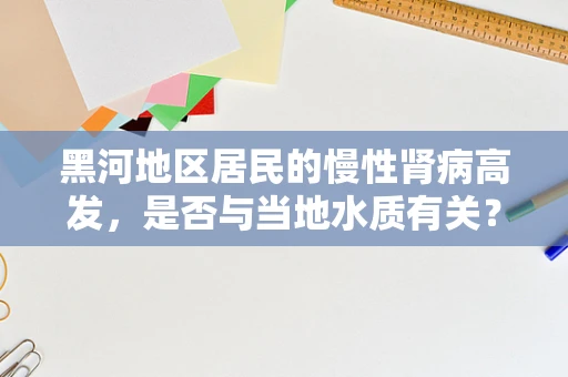 黑河地区居民的慢性肾病高发，是否与当地水质有关？
