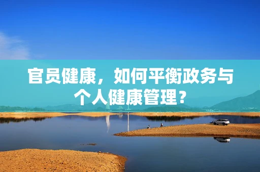 官员健康，如何平衡政务与个人健康管理？
