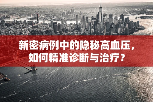 新密病例中的隐秘高血压，如何精准诊断与治疗？