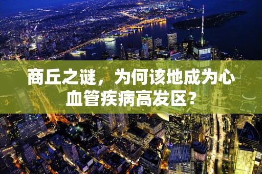 商丘之谜，为何该地成为心血管疾病高发区？