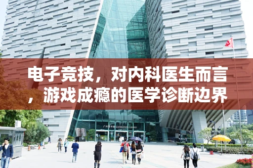 电子竞技，对内科医生而言，游戏成瘾的医学诊断边界何在？