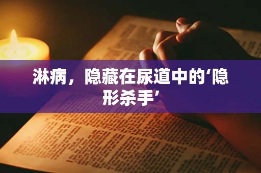 淋病，隐藏在尿道中的‘隐形杀手’