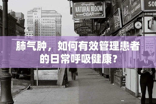 肺气肿，如何有效管理患者的日常呼吸健康？