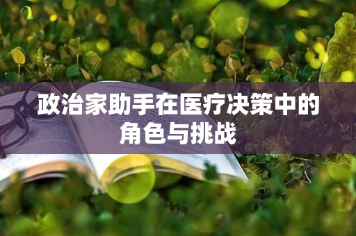 政治家助手在医疗决策中的角色与挑战