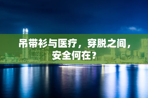 吊带衫与医疗，穿脱之间，安全何在？