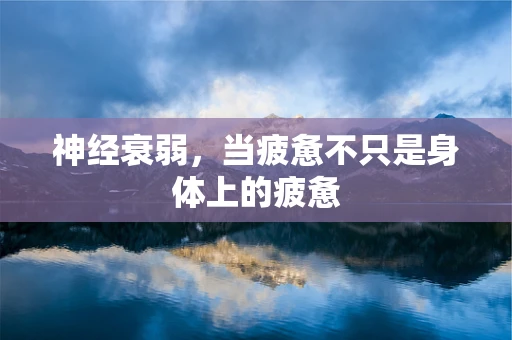 神经衰弱，当疲惫不只是身体上的疲惫