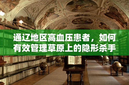 通辽地区高血压患者，如何有效管理草原上的隐形杀手？