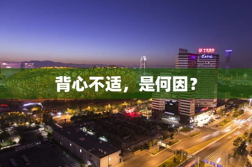 背心不适，是何因？