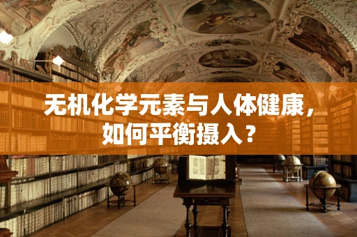 无机化学元素与人体健康，如何平衡摄入？