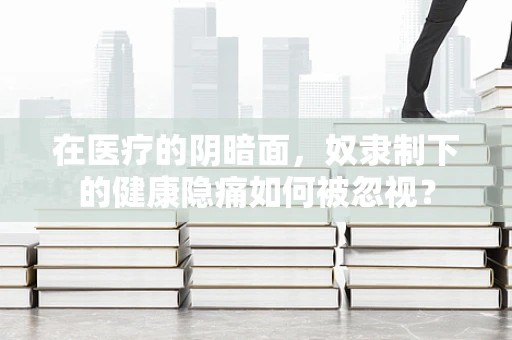 在医疗的阴暗面，奴隶制下的健康隐痛如何被忽视？