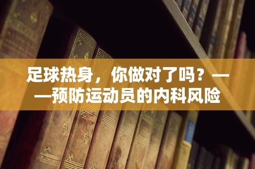 足球热身，你做对了吗？——预防运动员的内科风险