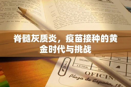 脊髓灰质炎，疫苗接种的黄金时代与挑战