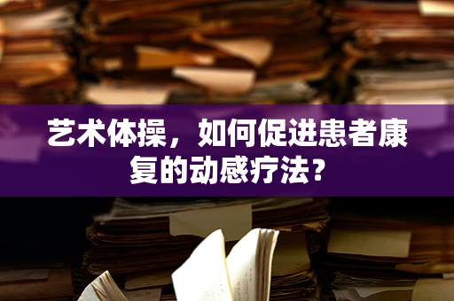 艺术体操，如何促进患者康复的动感疗法？