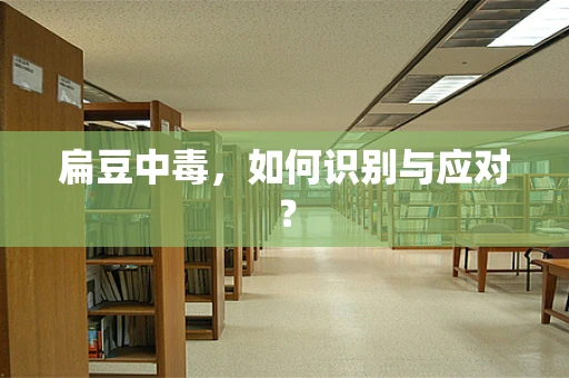 扁豆中毒，如何识别与应对？