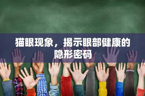 猫眼现象，揭示眼部健康的隐形密码