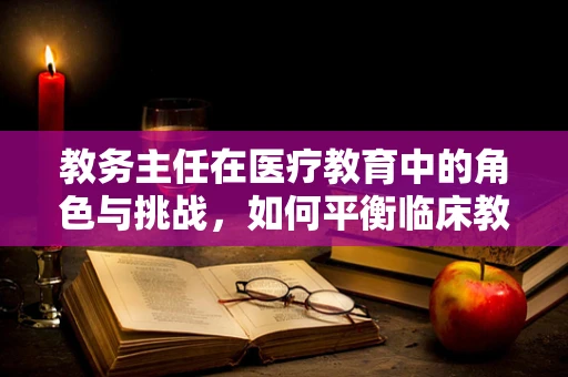 教务主任在医疗教育中的角色与挑战，如何平衡临床教学与患者治疗？