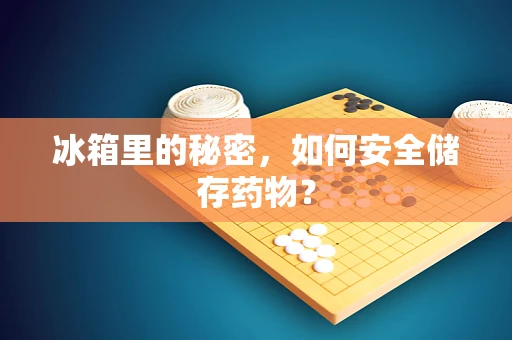 冰箱里的秘密，如何安全储存药物？