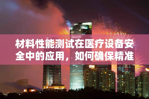 材料性能测试在医疗设备安全中的应用，如何确保精准诊断？