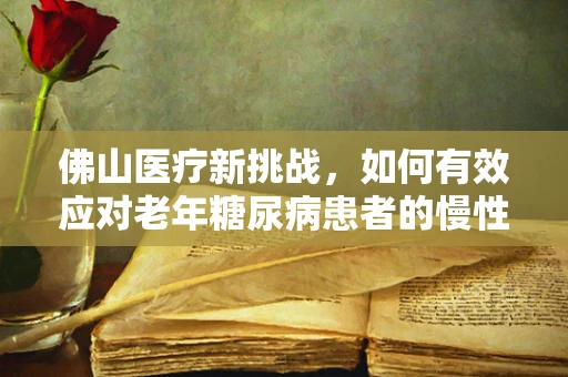 佛山医疗新挑战，如何有效应对老年糖尿病患者的慢性并发症？