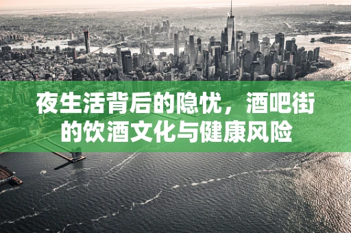 夜生活背后的隐忧，酒吧街的饮酒文化与健康风险