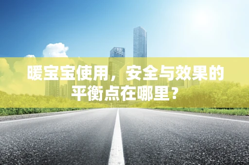 暖宝宝使用，安全与效果的平衡点在哪里？