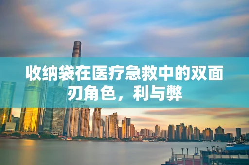 收纳袋在医疗急救中的双面刃角色，利与弊