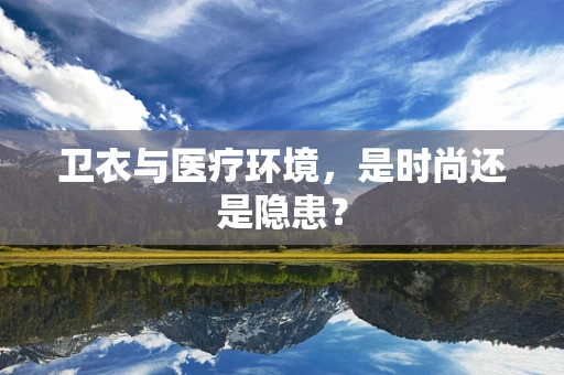 卫衣与医疗环境，是时尚还是隐患？