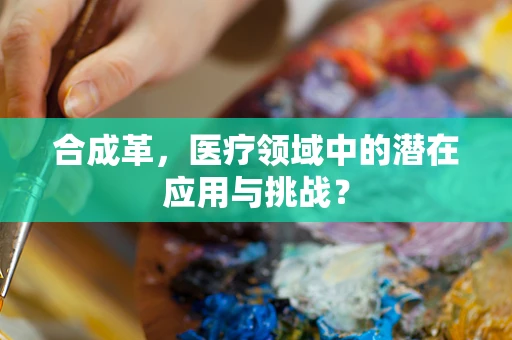 合成革，医疗领域中的潜在应用与挑战？