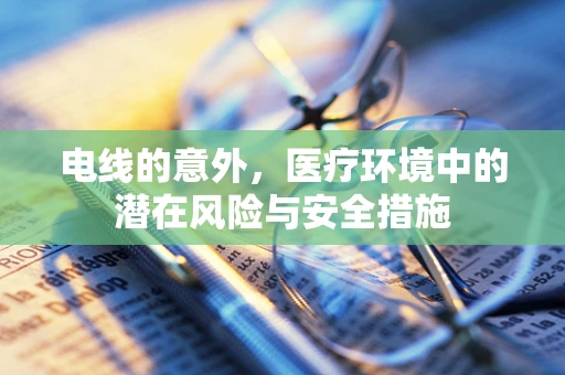 电线的意外，医疗环境中的潜在风险与安全措施