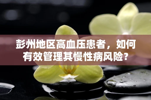 彭州地区高血压患者，如何有效管理其慢性病风险？