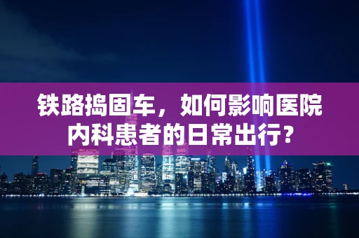 铁路捣固车，如何影响医院内科患者的日常出行？
