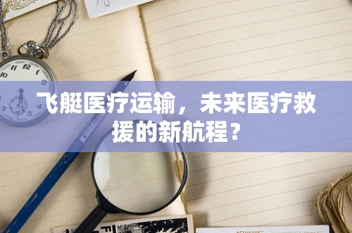 飞艇医疗运输，未来医疗救援的新航程？