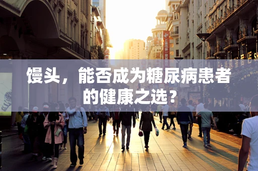 馒头，能否成为糖尿病患者的健康之选？