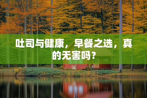 吐司与健康，早餐之选，真的无害吗？