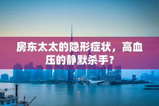 房东太太的隐形症状，高血压的静默杀手？