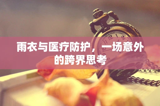 雨衣与医疗防护，一场意外的跨界思考
