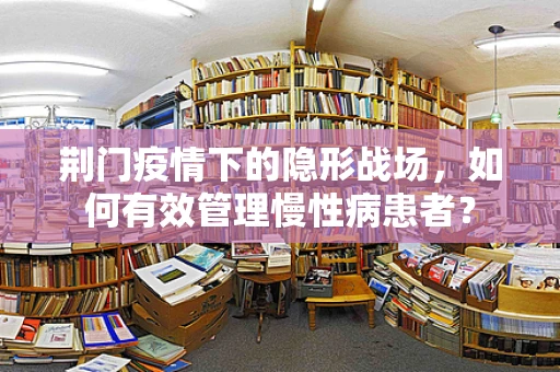 荆门疫情下的隐形战场，如何有效管理慢性病患者？
