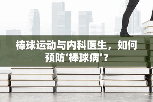 棒球运动与内科医生，如何预防‘棒球病’？