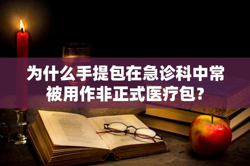 为什么手提包在急诊科中常被用作非正式医疗包？