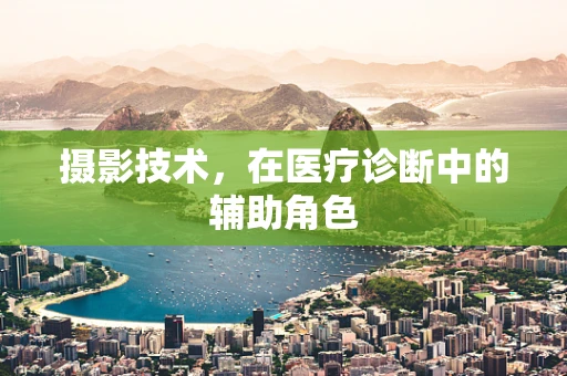 摄影技术，在医疗诊断中的辅助角色