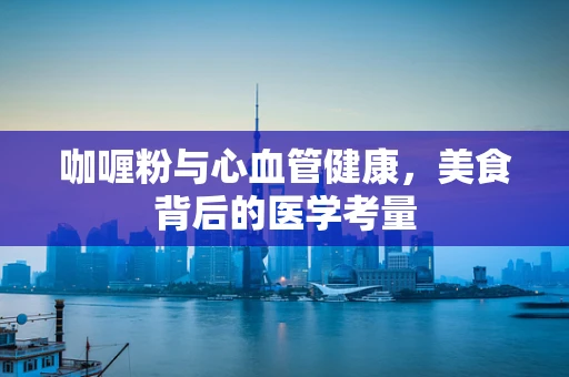 咖喱粉与心血管健康，美食背后的医学考量