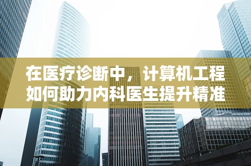 在医疗诊断中，计算机工程如何助力内科医生提升精准度与效率？