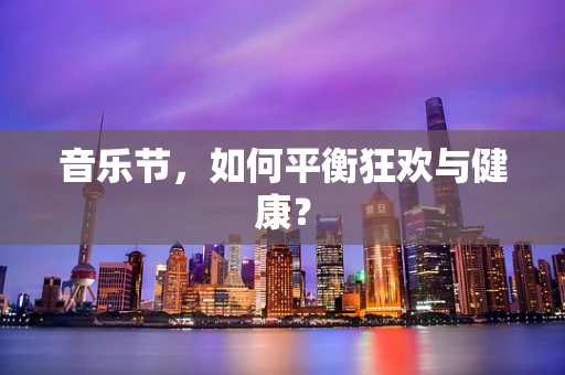 音乐节，如何平衡狂欢与健康？
