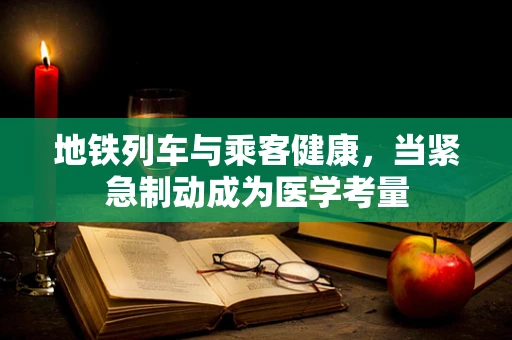 地铁列车与乘客健康，当紧急制动成为医学考量