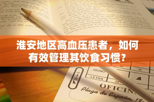 淮安地区高血压患者，如何有效管理其饮食习惯？