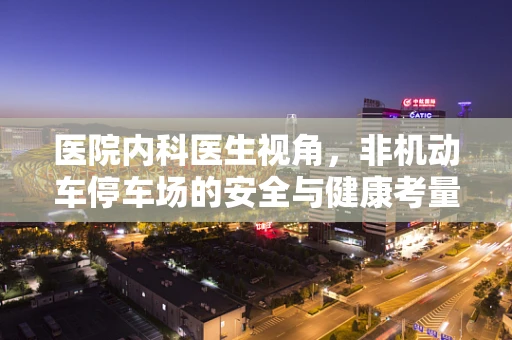 医院内科医生视角，非机动车停车场的安全与健康考量