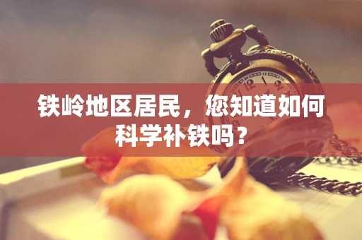 铁岭地区居民，您知道如何科学补铁吗？